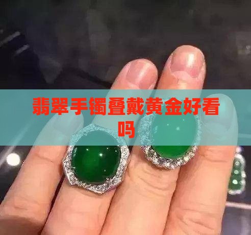 翡翠手镯叠带黄金好看吗