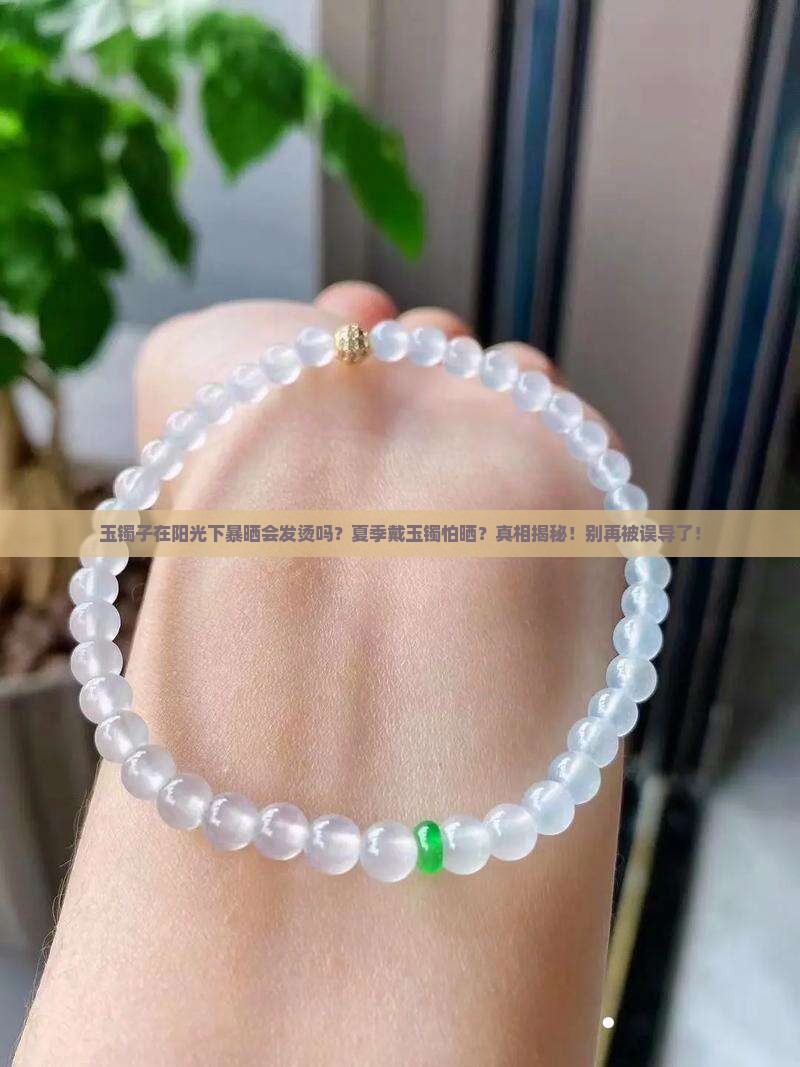 玉镯子在阳光下暴晒会发烫吗