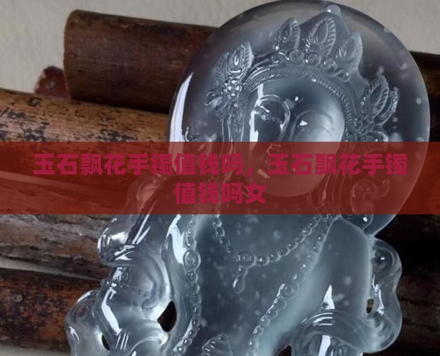 玉石飘花手镯值钱吗