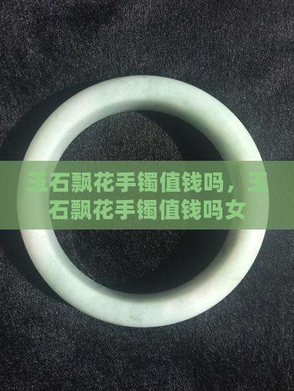 玉石飘花手镯值钱吗