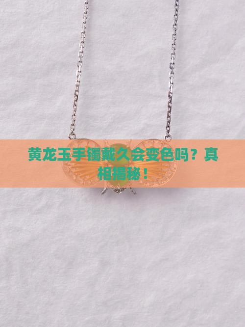 黄龙玉手镯戴久会变色吗