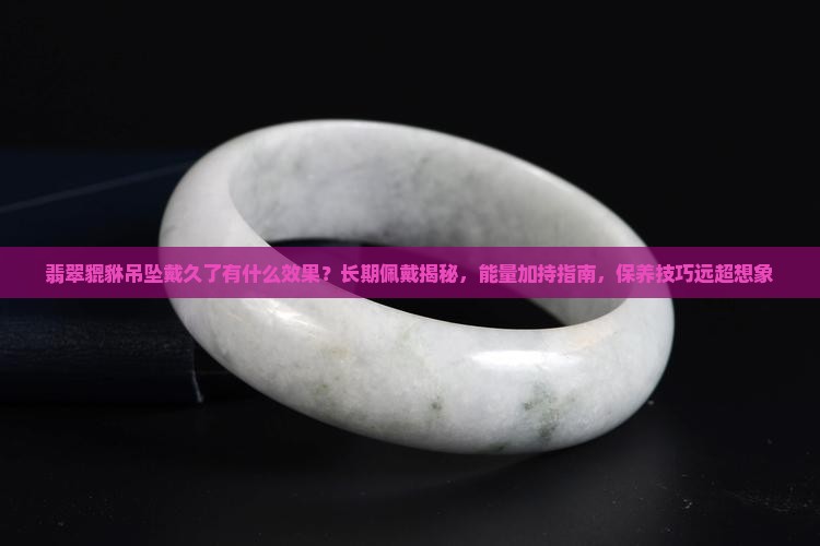 翡翠貔貅吊坠戴久了有什么效果