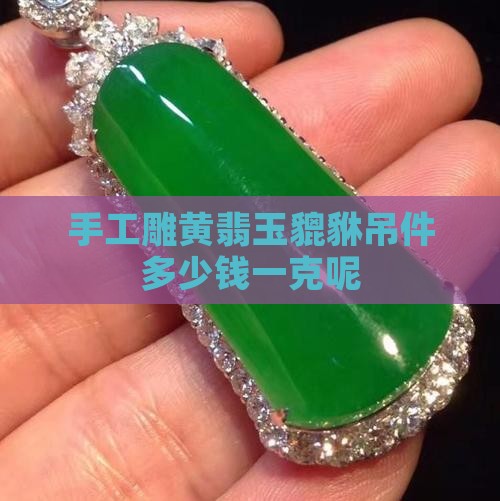 手工雕黄翡玉貔貅吊件多少钱一克