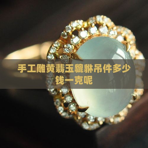 手工雕黄翡玉貔貅吊件多少钱一克