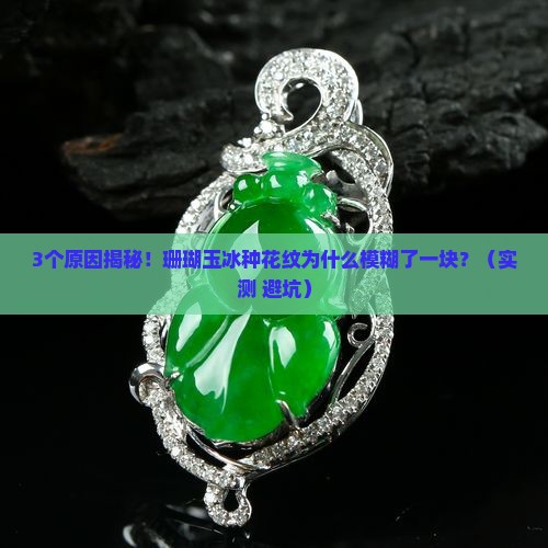 珊瑚玉的冰种花纹为什么模糊了一块