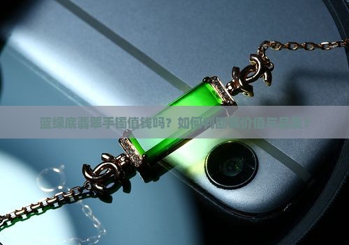 蓝绿底翡翠手镯值钱吗？如何判断其价值与品质？