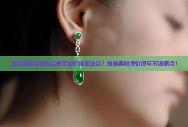 为何满绿起莹光翡翠手镯价格如此高？揭露其收藏价值与市场痛点！