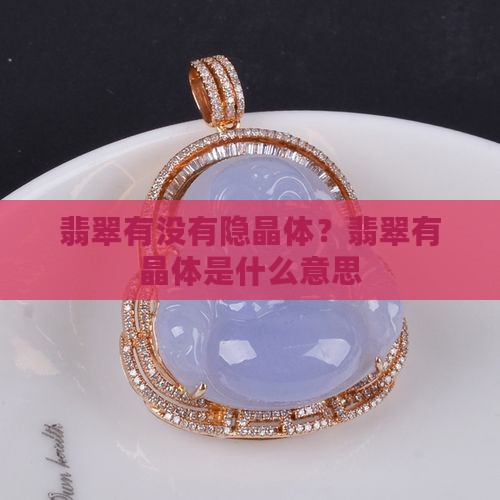 翡翠有没有隐晶体？翡翠有晶体是什么意思