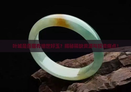 叶城是否藏有绝世好玉？揭秘稀缺资源与投资痛点！