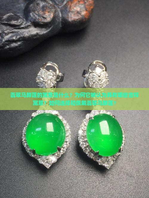 翡翠马蹄莲的寓意是什么？为何它被认为具有哪些吉祥寓意？如何选择和佩戴翡翠马蹄莲？