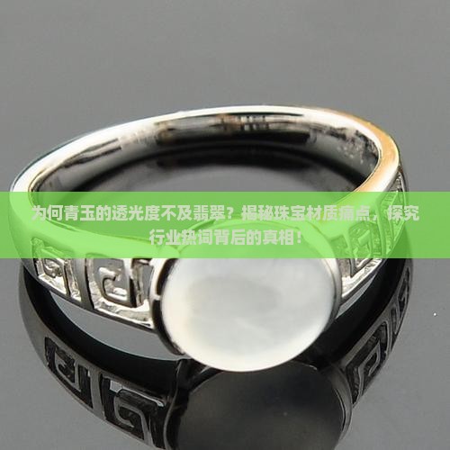 为何青玉的透光度不及翡翠？揭秘珠宝材质痛点，探究行业热词背后的真相！