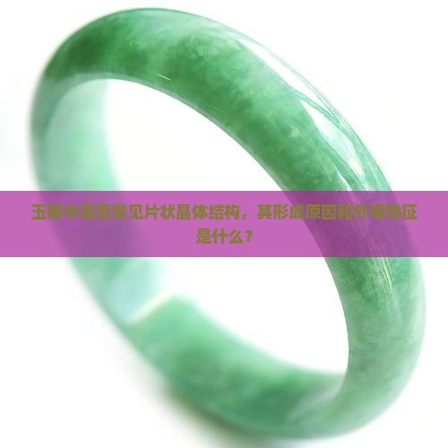 玉器中是否常见片状晶体结构，其形成原因和外观特征是什么？