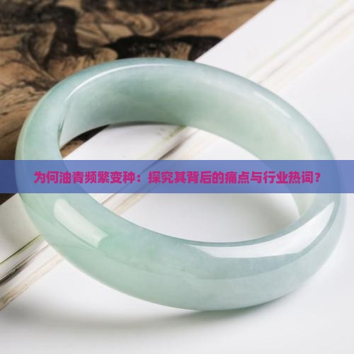 为何油青频繁变种：探究其背后的痛点与行业热词？
