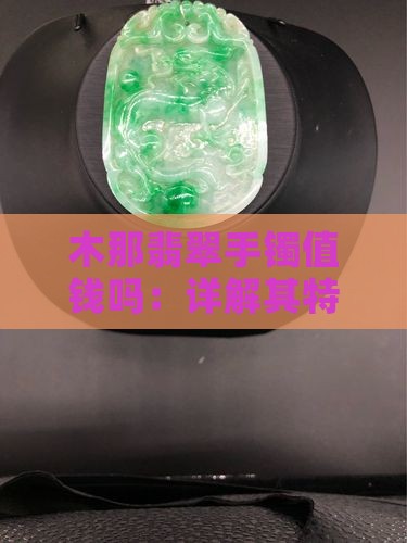 木那翡翠手镯值钱吗：详解其特征与价值