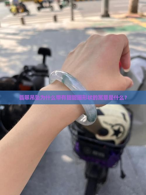 翡翠吊坠为什么带有甜甜圈形状的寓意是什么？