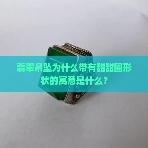 翡翠吊坠为什么带有甜甜圈形状的寓意是什么？