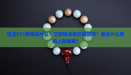岫玉501银草是什么？它的特点和价值如何？适合什么样的人群佩戴？