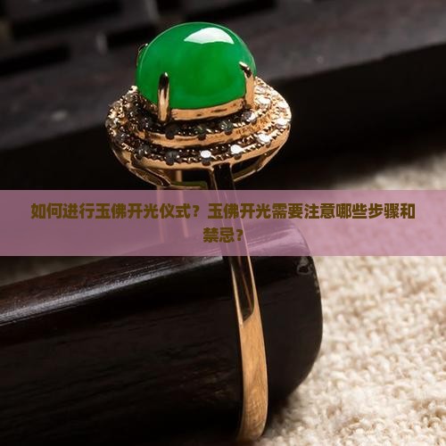 如何进行玉佛开光仪式？玉佛开光需要注意哪些步骤和禁忌？