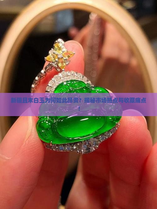 新疆且末白玉为何如此昂贵？揭秘市场热点与收藏痛点！