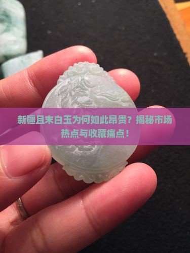 新疆且末白玉为何如此昂贵？揭秘市场热点与收藏痛点！