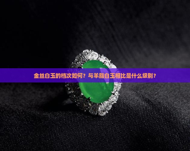金丝白玉的档次如何？与羊脂白玉相比是什么级别？