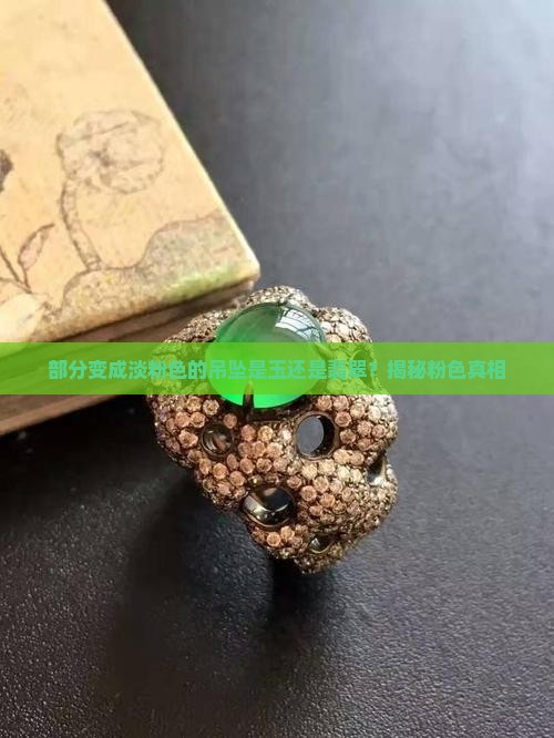 部分变成淡粉色的吊坠是玉还是翡翠？揭秘粉色真相