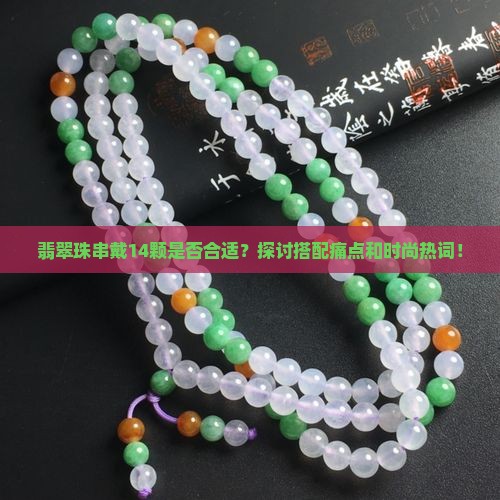翡翠珠串戴14颗是否合适？探讨搭配痛点和时尚热词！