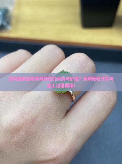 如何鉴别翡翠黄翠原石的真伪与价值？黄翠原石开采与加工过程揭秘！