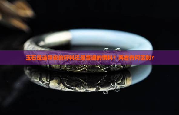 玉石是选带皮的籽料还是普通的饿料？两者有何区别？