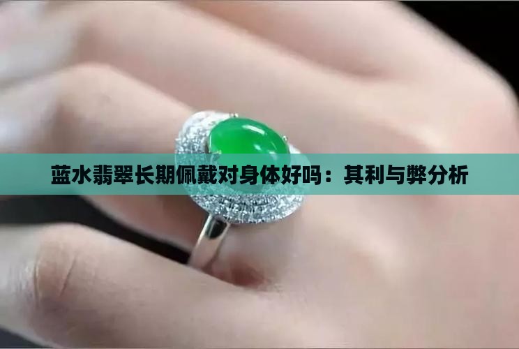 蓝水翡翠长期佩戴对身体好吗：其利与弊分析