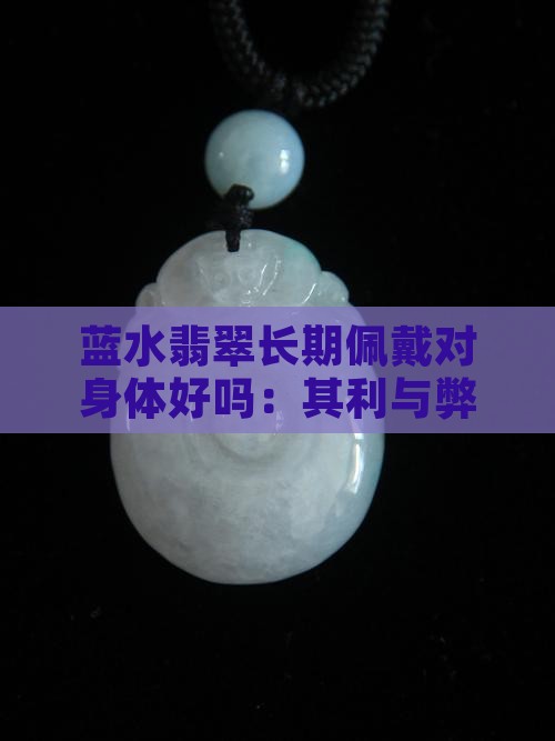 蓝水翡翠长期佩戴对身体好吗：其利与弊分析