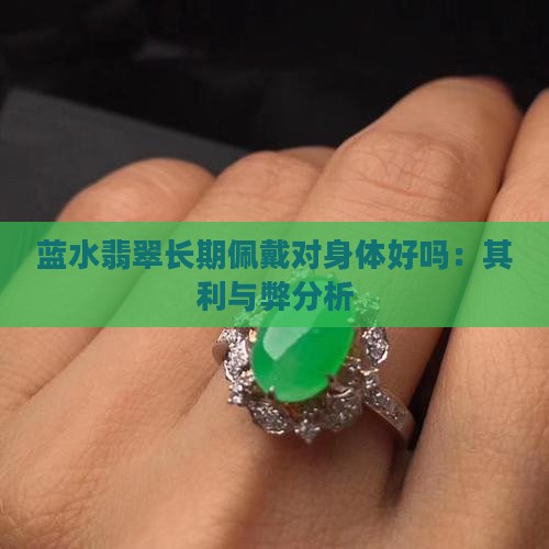 蓝水翡翠长期佩戴对身体好吗：其利与弊分析