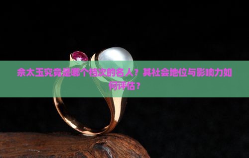 佘太玉究竟是哪个档次的名人？其社会地位与影响力如何评估？