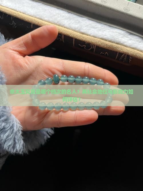 佘太玉究竟是哪个档次的名人？其社会地位与影响力如何评估？