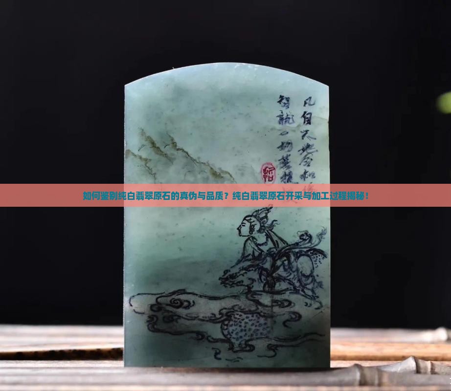 如何鉴别纯白翡翠原石的真伪与品质？纯白翡翠原石开采与加工过程揭秘！