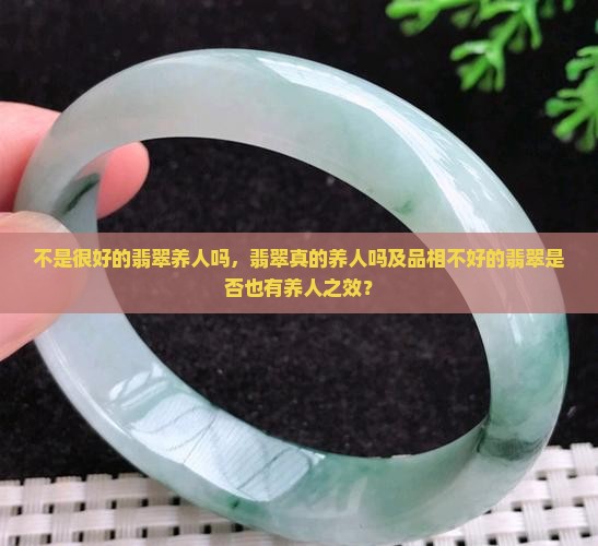 不是很好的翡翠养人吗，翡翠真的养人吗及品相不好的翡翠是否也有养人之效？