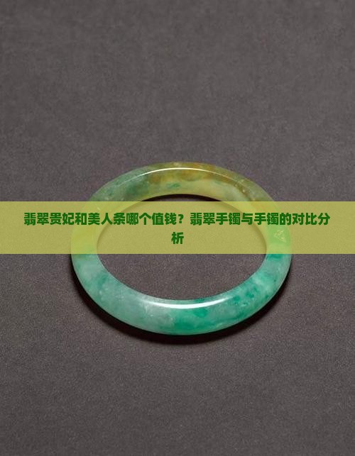 翡翠贵妃和美人条哪个值钱？翡翠手镯与手镯的对比分析