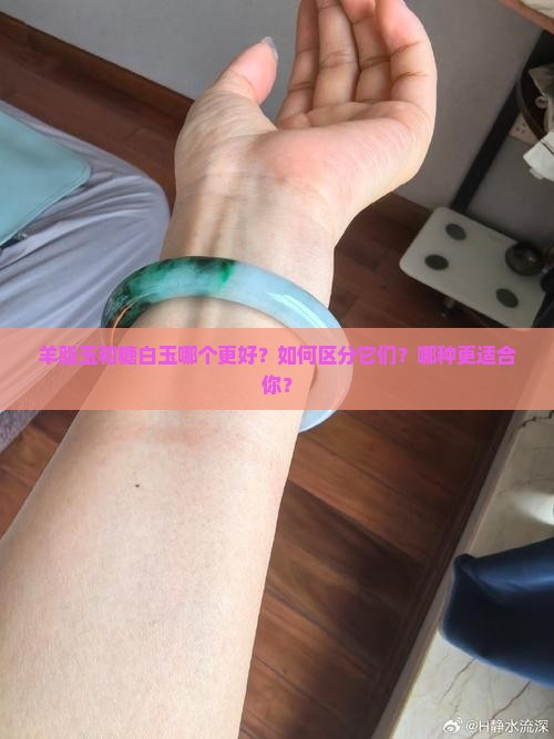 羊脂玉和糖白玉哪个更好？如何区分它们？哪种更适合你？