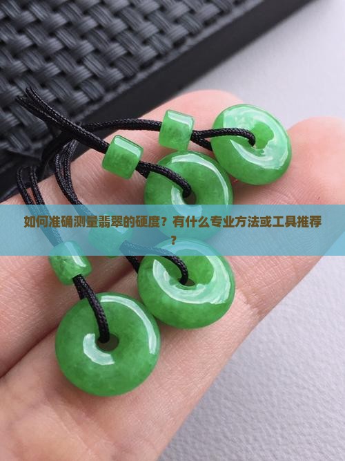 如何准确测量翡翠的硬度？有什么专业方法或工具推荐？