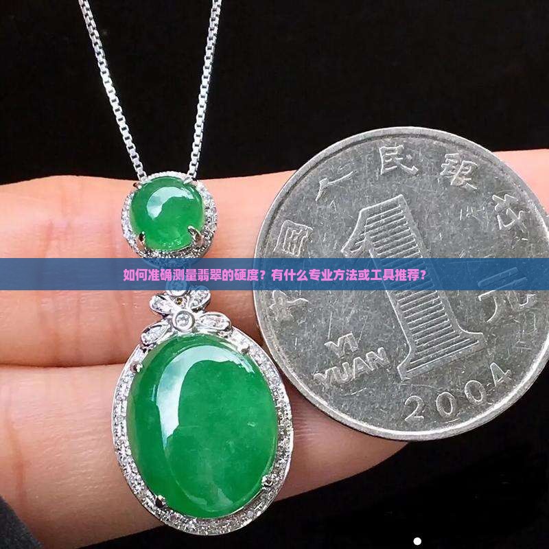 如何准确测量翡翠的硬度？有什么专业方法或工具推荐？