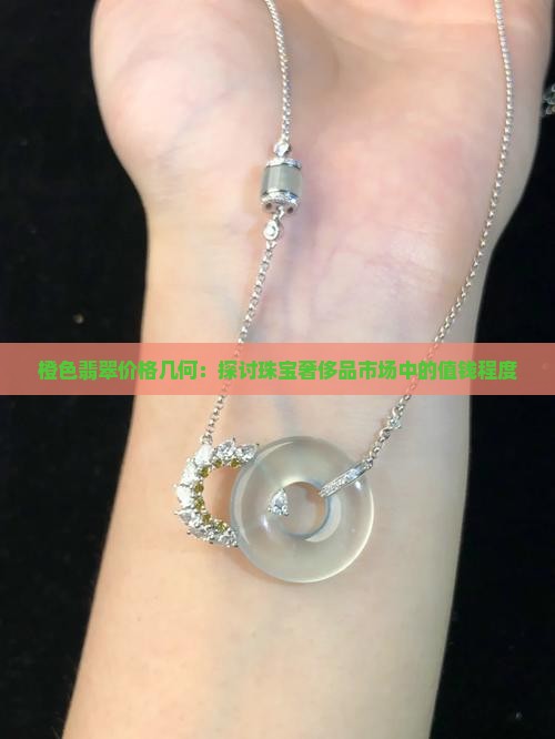 橙色翡翠价格几何：探讨珠宝奢侈品市场中的值钱程度