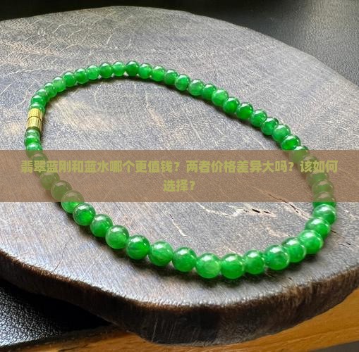 翡翠蓝刚和蓝水哪个更值钱？两者价格差异大吗？该如何选择？