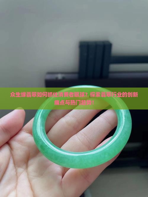 众生缘翡翠如何抓住消费者眼球？探索翡翠行业的创新痛点与热门趋势！