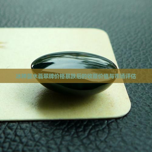 冰种蓝水翡翠牌价格暴跌后的收藏价值与市场评估