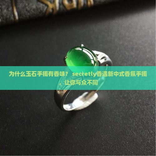 为什么玉石手镯有香味？ secretly香遇新中式香氛手镯，让你与众不同