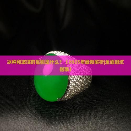 冰种跟玻璃的区别是什么