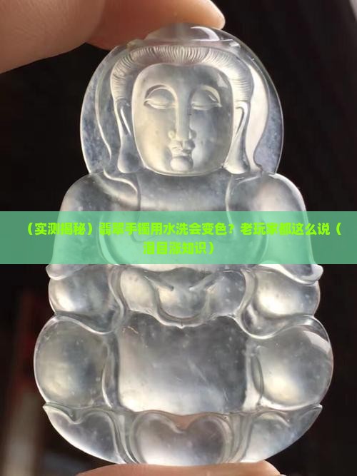 翡翠手镯用清水洗会变色吗