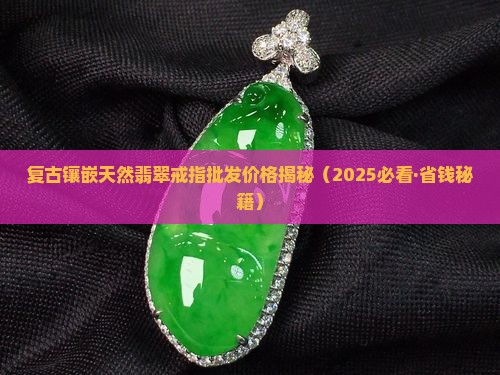 复古镶嵌天然翡翠戒指多少钱