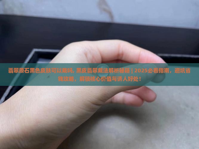 翡翠原石黑色皮肤可以戴吗