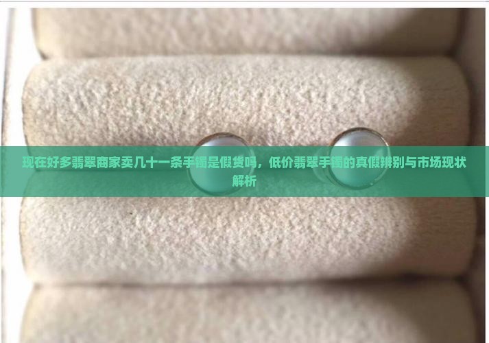 现在好多翡翠商家卖几十一条手镯是假货吗